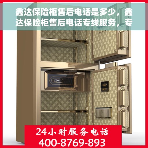 鑫达保险柜售后电话是多少，鑫达保险柜售后电话专线服务，专业解答您的疑虑与需求！