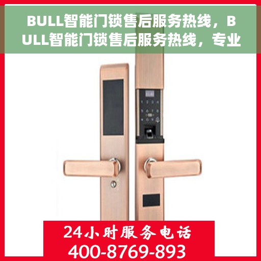 BULL智能门锁售后服务热线，BULL智能门锁售后服务热线，专业团队，贴心服务，为您的安全保驾护航！