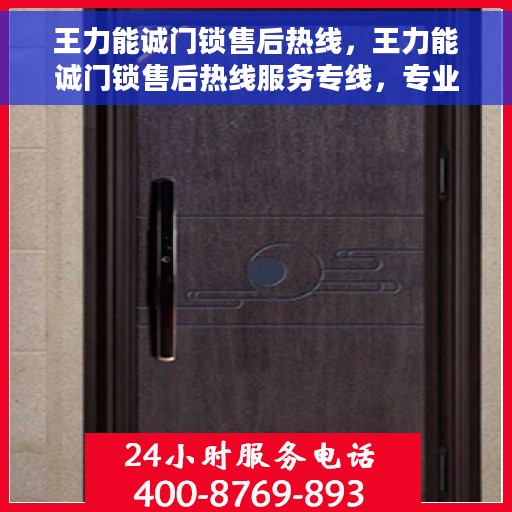 王力能诚门锁售后热线，王力能诚门锁售后热线服务专线，专业解决您的门锁问题