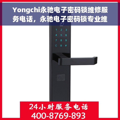Yongchi永驰电子密码锁维修服务电话，永驰电子密码锁专业维修服务热线