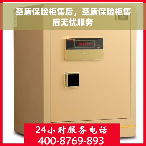圣盾保险柜售后，圣盾保险柜售后无忧服务