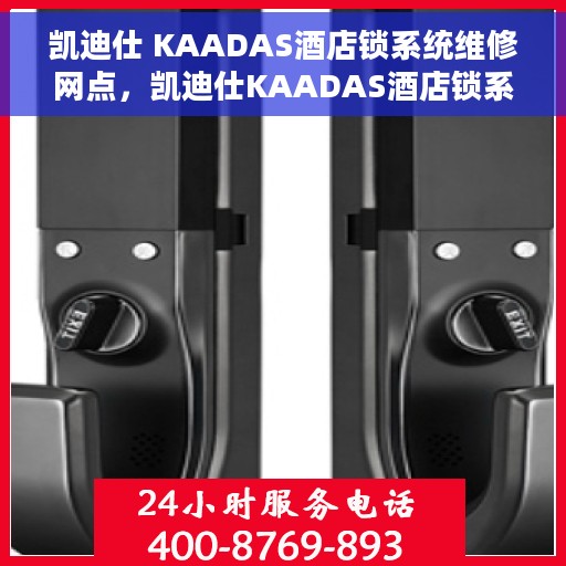 凯迪仕 KAADAS酒店锁系统维修网点,凯迪仕KAADAS酒店锁系统专业维修网点服务解析 凯迪仕 KAADAS酒店锁系统维修网点,凯迪仕KAADAS酒店锁系统专业维修网点服务解析