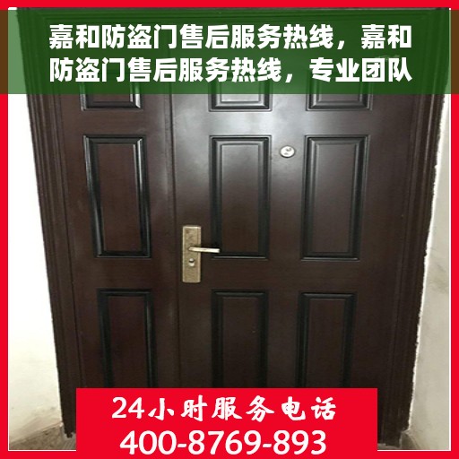 嘉和防盗门售后服务热线，嘉和防盗门售后服务热线，专业团队，贴心保障您的安全门户