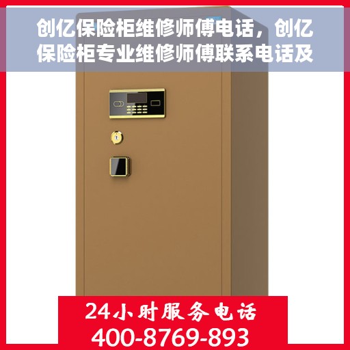 创亿保险柜维修师傅电话，创亿保险柜专业维修师傅联系电话及维修服务详解