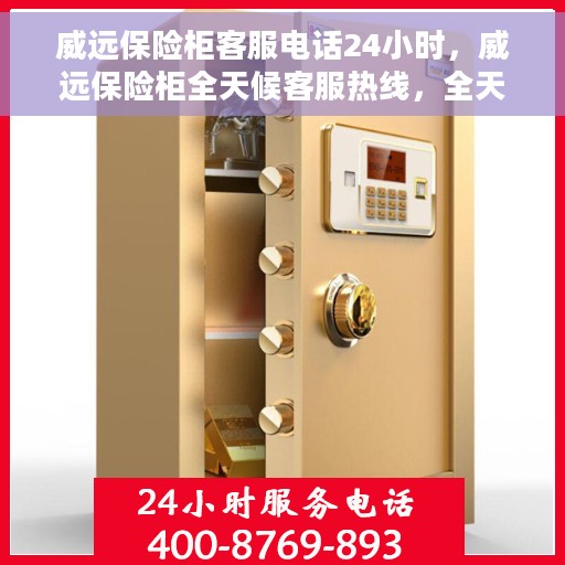 威远保险柜客服电话24小时，威远保险柜全天候客服热线，全天候服务，随时解答您的疑问