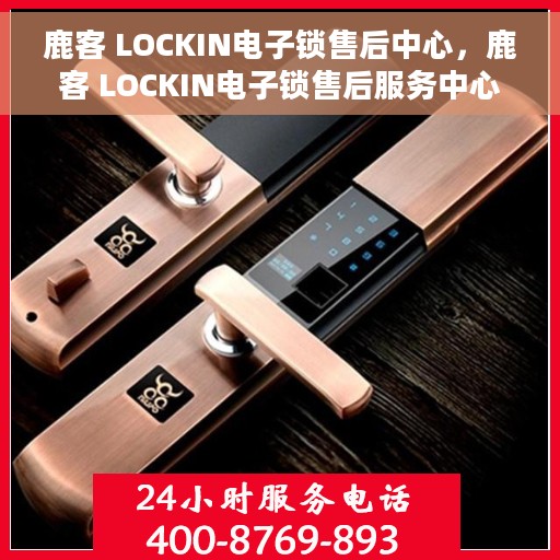 鹿客 LOCKIN电子锁售后中心，鹿客 LOCKIN电子锁售后服务中心，专业维护与保养，为您的安全保驾护航