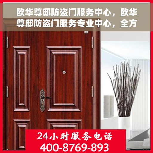 欧华尊邸防盗门服务中心，欧华尊邸防盗门服务专业中心，全方位守护您的家园安全