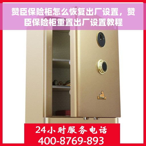 赞臣保险柜怎么恢复出厂设置，赞臣保险柜重置出厂设置教程