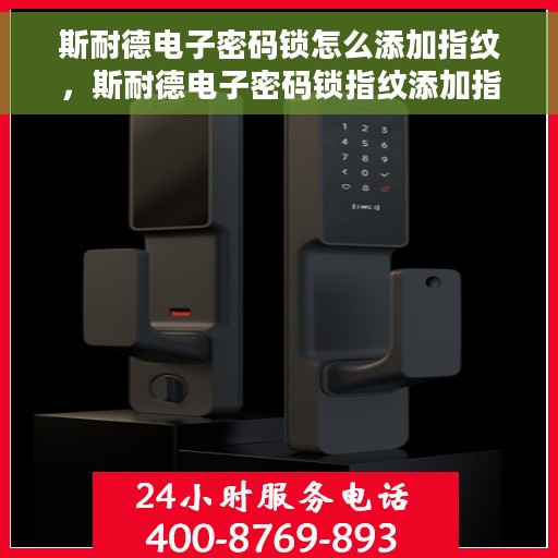 斯耐德电子密码锁怎么添加指纹，斯耐德电子密码锁指纹添加指南，轻松设置你的个性化安全锁