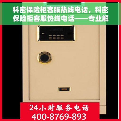 科密保险柜客服热线电话，科密保险柜客服热线电话——专业解答，贴心服务