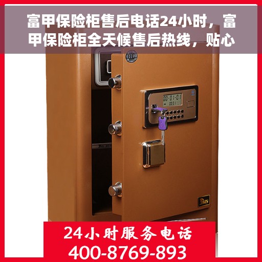 富甲保险柜售后电话24小时，富甲保险柜全天候售后热线，贴心服务随您召唤