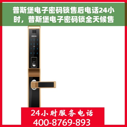 普斯堡电子密码锁售后电话24小时，普斯堡电子密码锁全天候售后热线，贴心服务，24小时不打烊