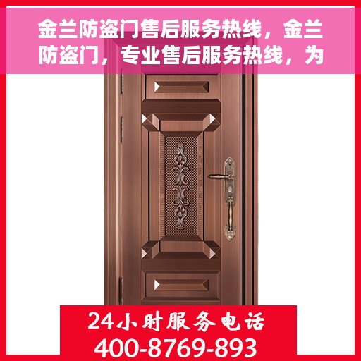 金兰防盗门售后服务热线，金兰防盗门，专业售后服务热线，为您的安全保驾护航！