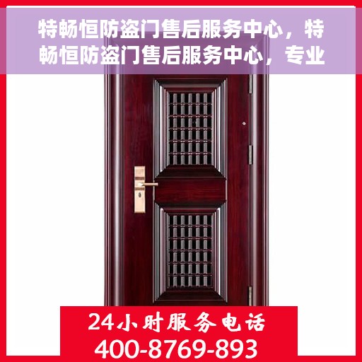 特畅恒防盗门售后服务中心，特畅恒防盗门售后服务中心，专业维护，无忧服务