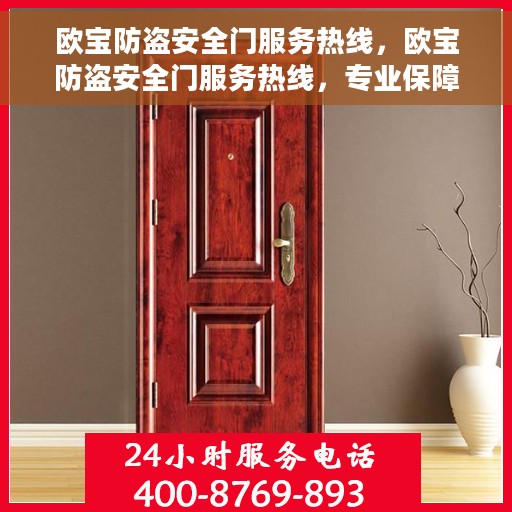 欧宝防盗安全门服务热线，欧宝防盗安全门服务热线，专业保障，贴心守护您的家园安全