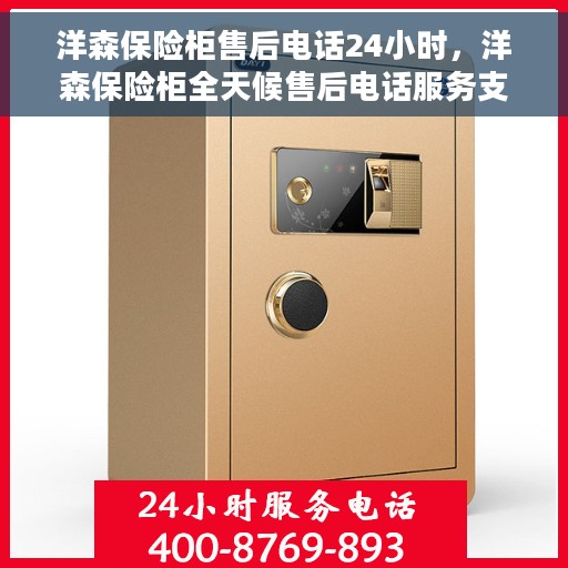 洋森保险柜售后电话24小时，洋森保险柜全天候售后电话服务支持