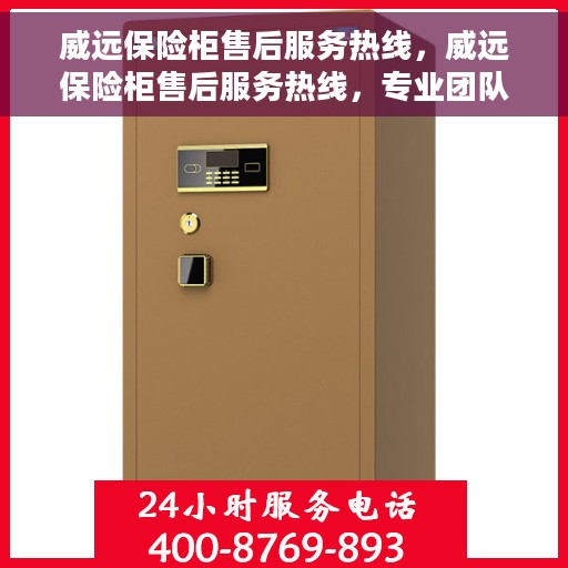 威远保险柜售后服务热线，威远保险柜售后服务热线，专业团队为您提供全方位售后支持！