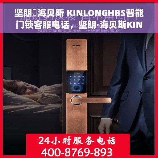 坚朗・海贝斯 KINLONGHBS智能门锁客服电话，坚朗·海贝斯KINLONGHBS智能门锁客服热线——您的智能锁问题解决方案