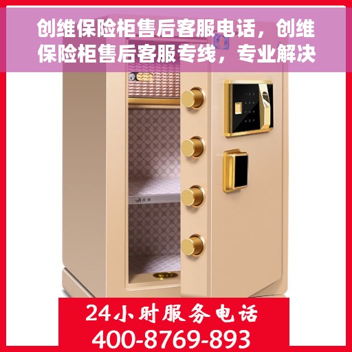 创维保险柜售后客服电话，创维保险柜售后客服专线，专业解决您的保险柜问题