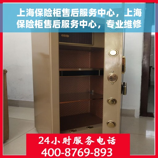上海保险柜售后服务中心，上海保险柜售后服务中心，专业维修与全方位服务体验