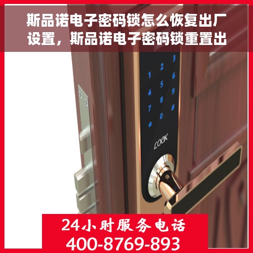 斯品诺电子密码锁怎么恢复出厂设置，斯品诺电子密码锁重置出厂设置教程