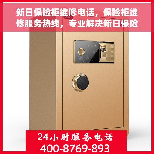 新日保险柜维修电话，保险柜维修服务热线，专业解决新日保险柜故障与售后咨询