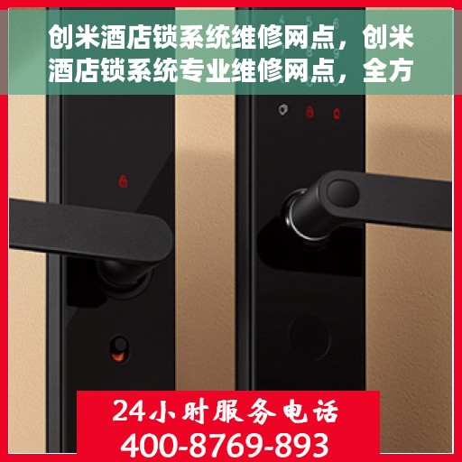 创米酒店锁系统维修网点，创米酒店锁系统专业维修网点，全方位服务保障，为您的安全护航
