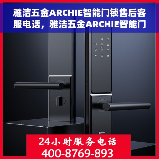 雅洁五金ARCHIE智能门锁售后客服电话，雅洁五金ARCHIE智能门锁售后客服热线，专业解答，贴心服务