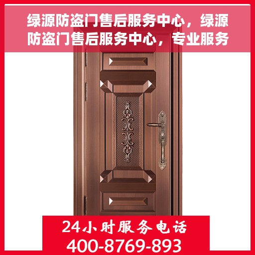 绿源防盗门售后服务中心，绿源防盗门售后服务中心，专业服务的背后，为您守护家的安全