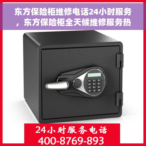 东方保险柜维修电话24小时服务，东方保险柜全天候维修服务热线