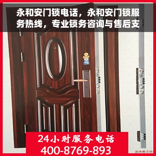 永和安门锁电话，永和安门锁服务热线，专业锁务咨询与售后支持