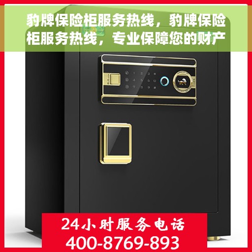 豹牌保险柜服务热线，豹牌保险柜服务热线，专业保障您的财产安全与无忧体验