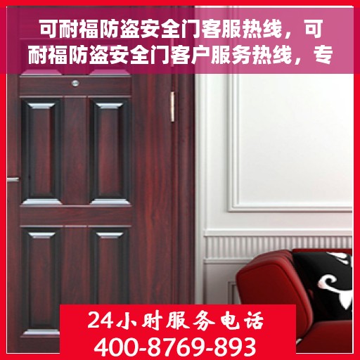 可耐福防盗安全门客服热线，可耐福防盗安全门客户服务热线，专业解答您的安全锁事疑虑