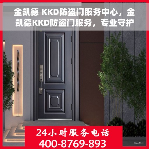 金凯德 KKD防盗门服务中心，金凯德KKD防盗门服务，专业守护您的安全门户