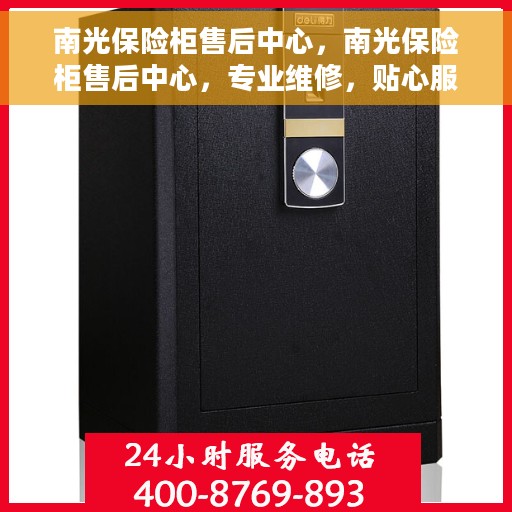 南光保险柜售后中心，南光保险柜售后中心，专业维修，贴心服务