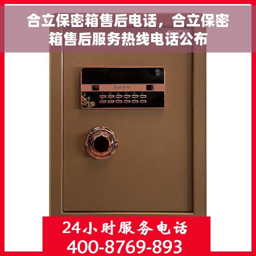 合立保密箱售后电话，合立保密箱售后服务热线电话公布