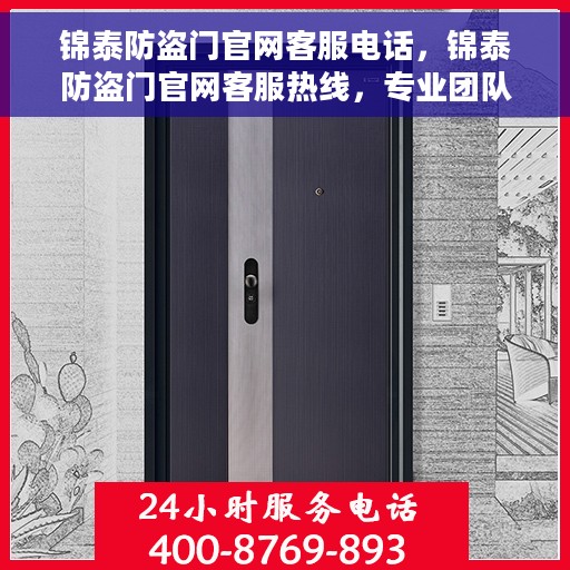 锦泰防盗门官网客服电话，锦泰防盗门官网客服热线，专业团队为您解答疑惑，贴心服务触手可及！