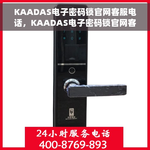 KAADAS电子密码锁官网客服电话，KAADAS电子密码锁官网客服热线，专业解答与安全锁具服务