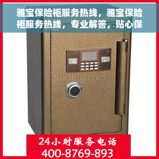 雅宝保险柜服务热线，雅宝保险柜服务热线，专业解答，贴心保障