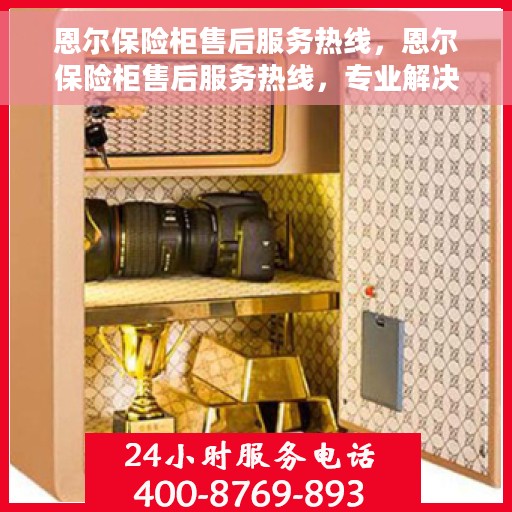 恩尔保险柜售后服务热线，恩尔保险柜售后服务热线，专业解决您的安全存储问题