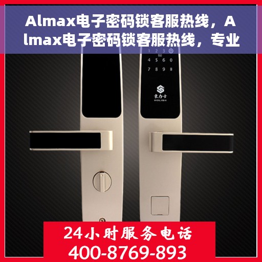 Almax电子密码锁客服热线，Almax电子密码锁客服热线，专业解锁服务与支持团队为您解答疑惑