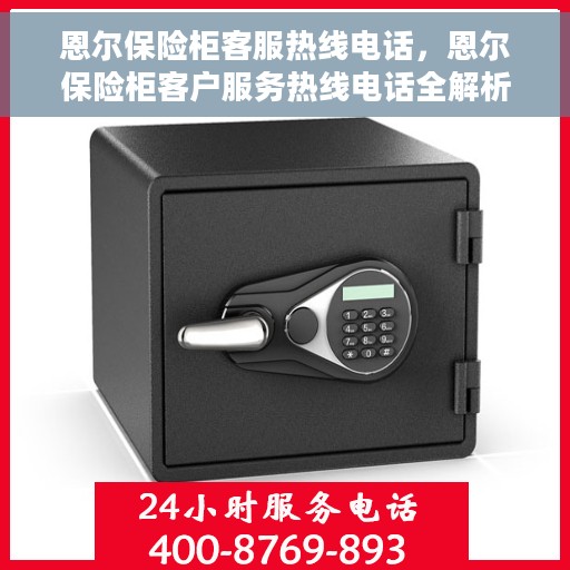 恩尔保险柜客服热线电话，恩尔保险柜客户服务热线电话全解析，专业解答，贴心服务