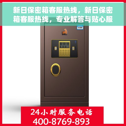 新日保密箱客服热线，新日保密箱客服热线，专业解答与贴心服务