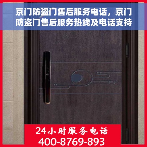 京门防盗门售后服务电话，京门防盗门售后服务热线及电话支持服务解析