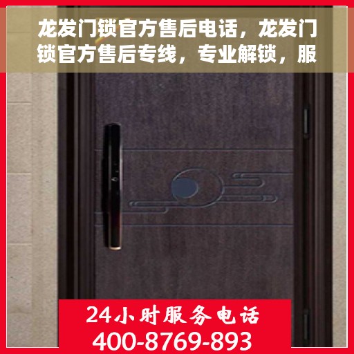 龙发门锁官方售后电话，龙发门锁官方售后专线，专业解锁，服务无忧