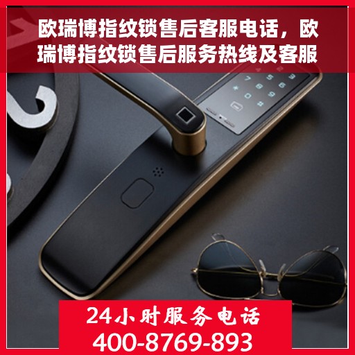 欧瑞博指纹锁售后客服电话，欧瑞博指纹锁售后服务热线及客服支持指南