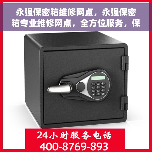 永强保密箱维修网点，永强保密箱专业维修网点，全方位服务，保障您的安全锁具无忧
