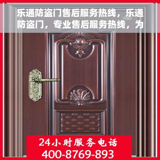 乐通防盗门售后服务热线，乐通防盗门，专业售后服务热线，为您的安全保驾护航！