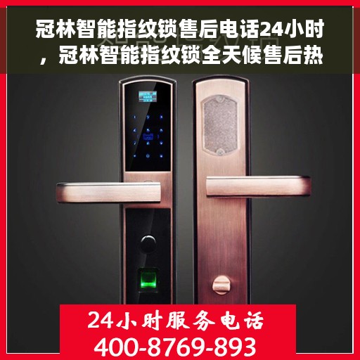冠林智能指纹锁售后电话24小时，冠林智能指纹锁全天候售后热线，贴心服务，24小时不打烊