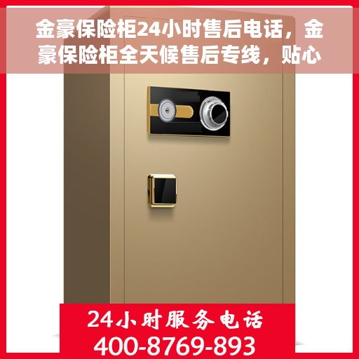 金豪保险柜24小时售后电话，金豪保险柜全天候售后专线，贴心服务，随时为您解忧！